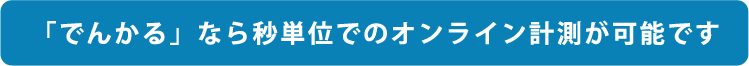 「でんかる」なら秒単位でのオンライン計測が可能です